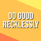 Do Good Recklessly